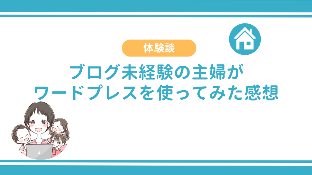 【体験談】ブログ未経験の主婦が実際にワードプレスを使ってみた感想