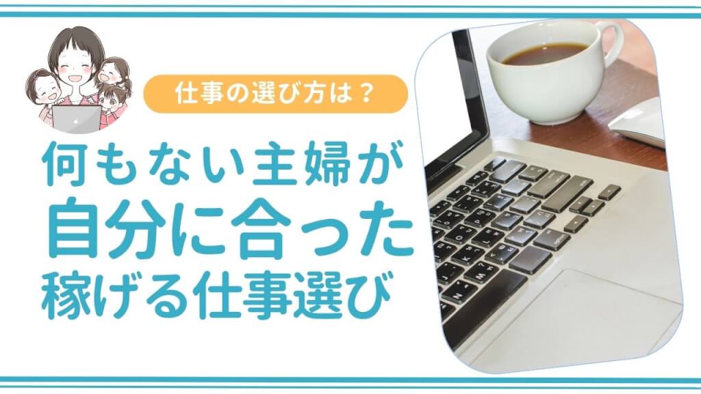 何もない主婦が稼ぐ際の自分にあった仕事選び