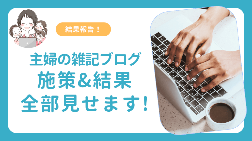 【結果報告!】主婦が雑記ブログで行った施策とリアルなデータを発表