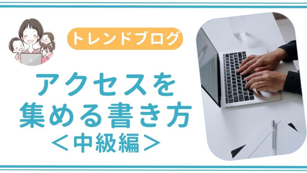 トレンドブログでアクセスを集める書き方＜中級編＞