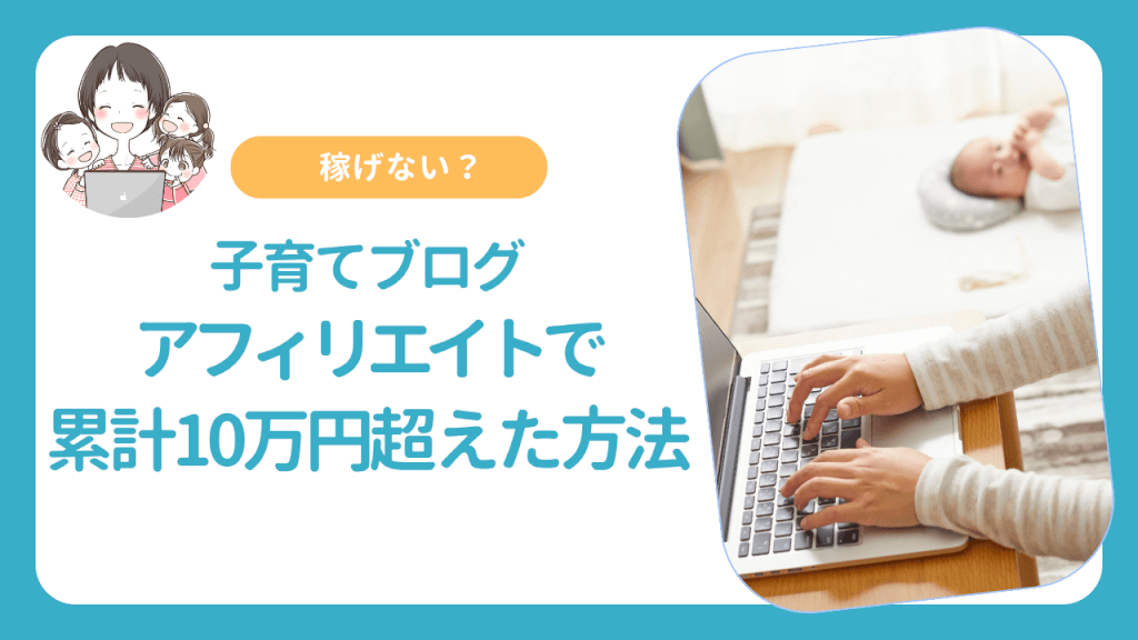 子育てブログは稼げない？アフィリエイトで累計10万円超えた方法まとめ