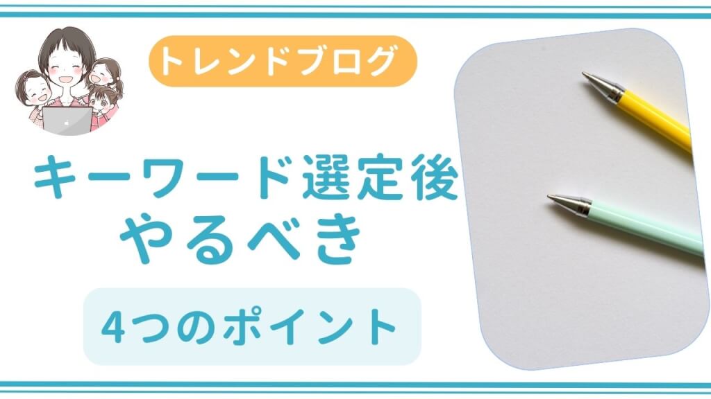 トレンドブログのキーワード選定後にやるべき４つのポイント