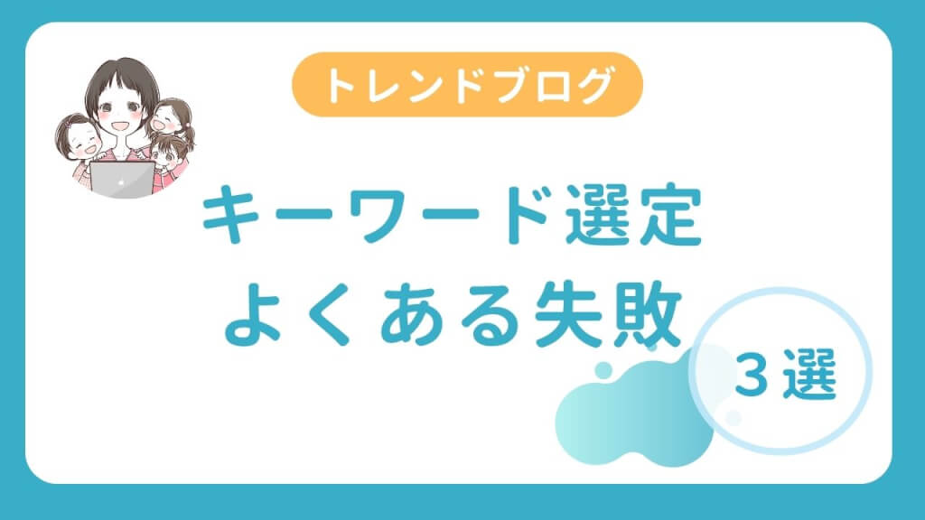トレンドブログのキーワード選定でよくある失敗