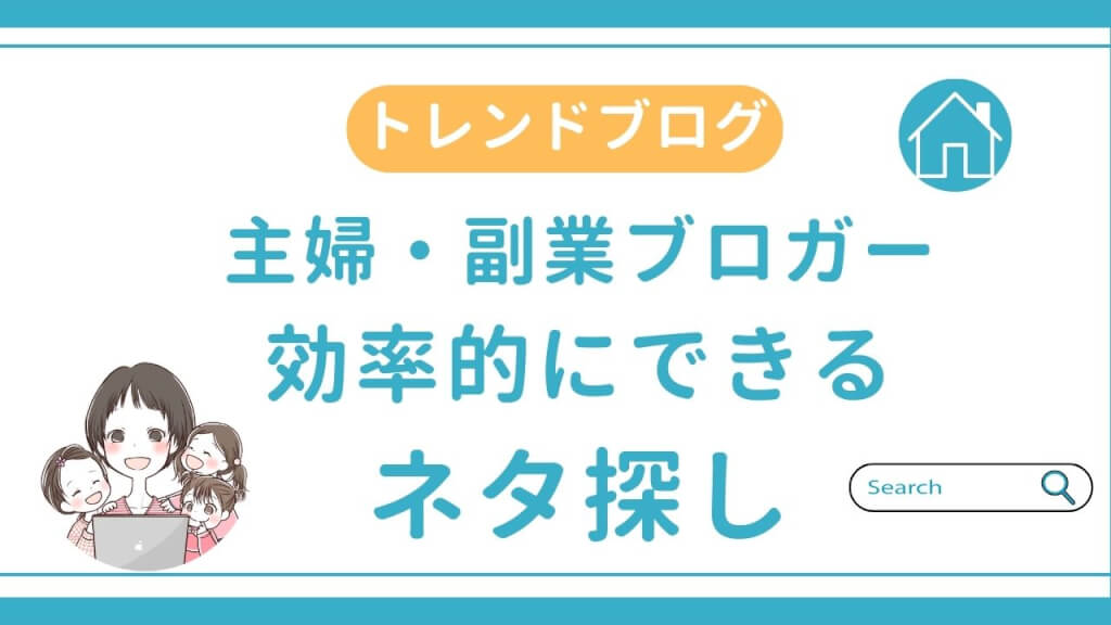 主婦・副業ブロガーでもできる効率的なネタ探し