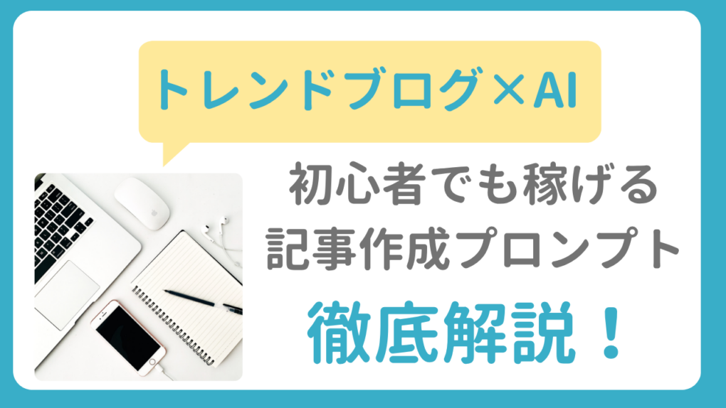 トレンドブログ×AI稼げないはデマ！初心者でも稼げる記事作成プロンプトや使い方を徹底解説